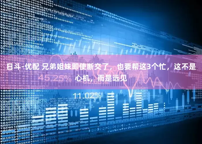日斗-优配 兄弟姐妹即使断交了，也要帮这3个忙，这不是心机，而是远见