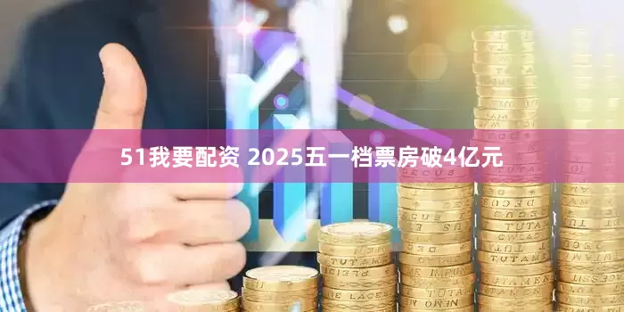 51我要配资 2025五一档票房破4亿元