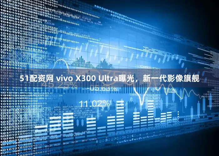 51配资网 vivo X300 Ultra曝光，新一代影像旗舰