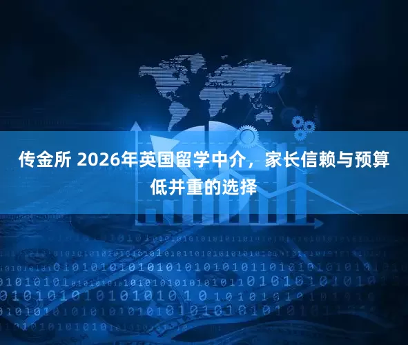 传金所 2026年英国留学中介，家长信赖与预算低并重的选择