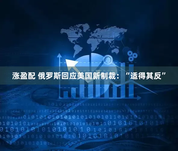 涨盈配 俄罗斯回应美国新制裁：“适得其反”