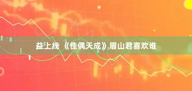 益上线 《佳偶天成》眉山君喜欢谁
