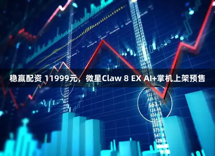 稳赢配资 11999元，微星Claw 8 EX AI+掌机上架预售