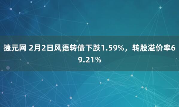 捷元网 2月2日风语转债下跌1.59%，转股溢价率69.21%
